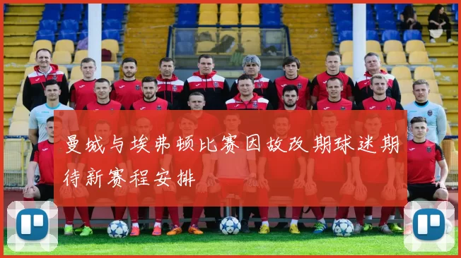 曼城与埃弗顿比赛因故改期球迷期待新赛程安排