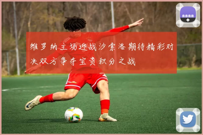 维罗纳主场迎战沙索洛期待精彩对决双方争夺宝贵积分之战