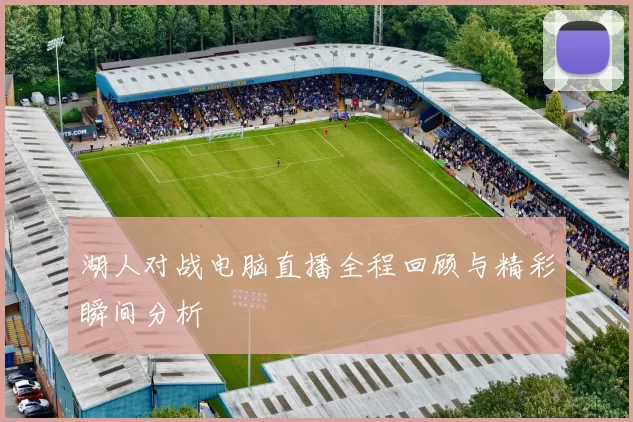 湖人对战电脑直播全程回顾与精彩瞬间分析