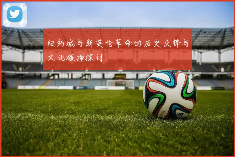 纽约城与新英伦革命的历史交锋与文化碰撞探讨